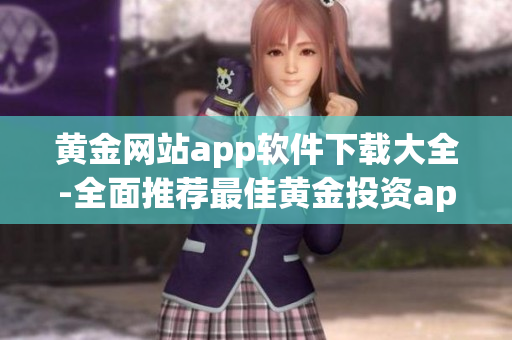 黃金網(wǎng)站app軟件下載大全-全面推薦最佳黃金投資app軟件