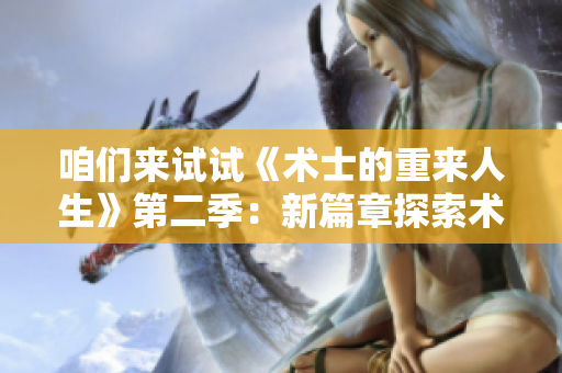 咱們來試試《術(shù)士的重來人生》第二季：新篇章探索術(shù)士的成長與挑戰(zhàn)
