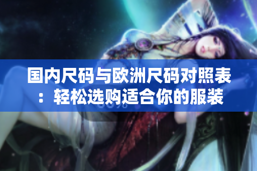 國內(nèi)尺碼與歐洲尺碼對(duì)照表：輕松選購適合你的服裝