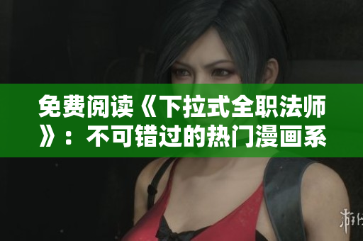 免費(fèi)閱讀《下拉式全職法師》：不可錯(cuò)過(guò)的熱門漫畫系列！