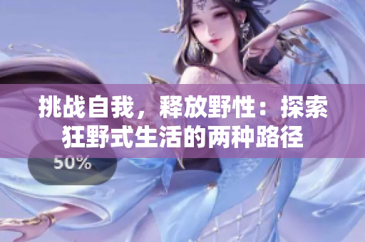 挑戰(zhàn)自我，釋放野性：探索狂野式生活的兩種路徑