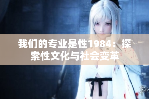 我們的專(zhuān)業(yè)是性1984：探索性文化與社會(huì)變革
