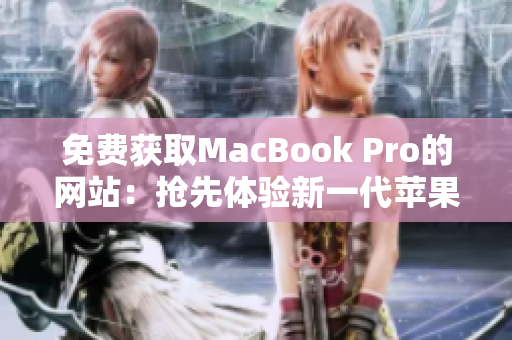 免費(fèi)獲取MacBook Pro的網(wǎng)站：搶先體驗(yàn)新一代蘋果筆記本