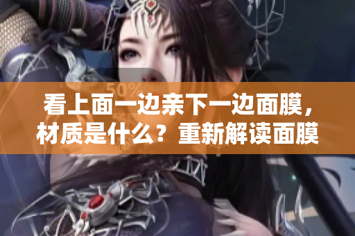 看上面一邊親下一邊面膜，材質(zhì)是什么？重新解讀面膜材質(zhì)的奧秘
