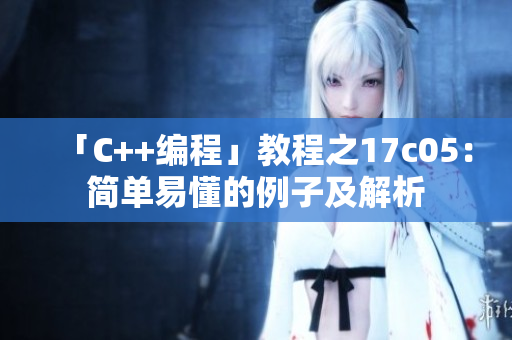 「C++編程」教程之17c05：簡(jiǎn)單易懂的例子及解析