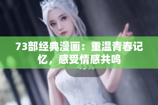 73部經(jīng)典漫畫：重溫青春記憶，感受情感共鳴