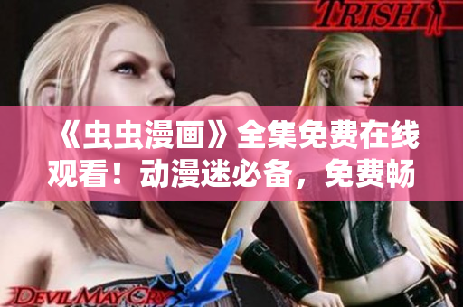 《蟲蟲漫畫》全集免費(fèi)在線觀看！動(dòng)漫迷必備，免費(fèi)暢享精彩內(nèi)容！