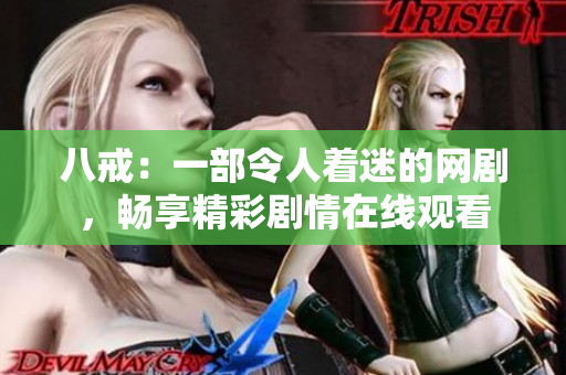 八戒：一部令人著迷的網(wǎng)劇，暢享精彩劇情在線觀看