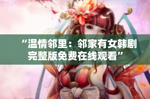 “溫情鄰里：鄰家有女韓劇完整版免費在線觀看”