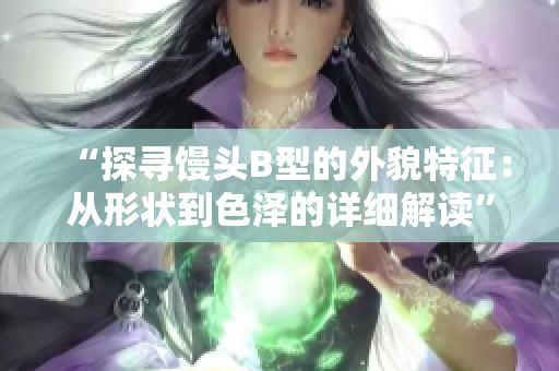 “探尋饅頭B型的外貌特征：從形狀到色澤的詳細解讀”