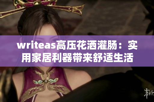 writeas高壓花灑灌腸：實(shí)用家居利器帶來舒適生活