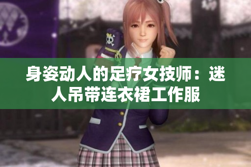 身姿動人的足療女技師：迷人吊帶連衣裙工作服