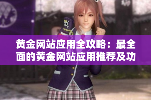 黃金網(wǎng)站應(yīng)用全攻略：最全面的黃金網(wǎng)站應(yīng)用推薦及功能解析