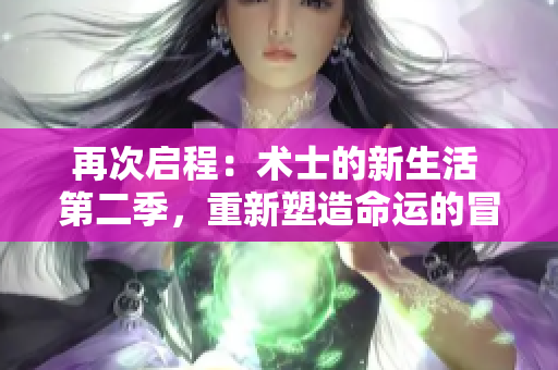 再次啟程：術(shù)士的新生活 第二季，重新塑造命運(yùn)的冒險(xiǎn)旅程