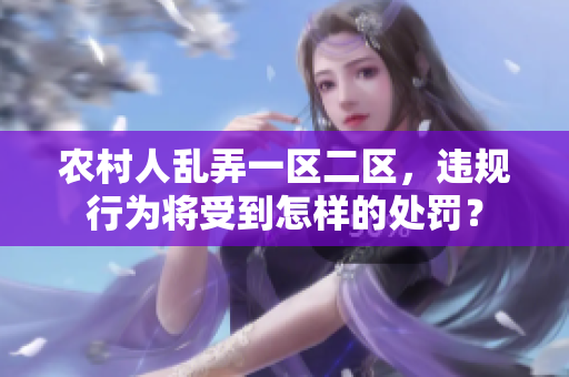 農(nóng)村人亂弄一區(qū)二區(qū)，違規(guī)行為將受到怎樣的處罰？