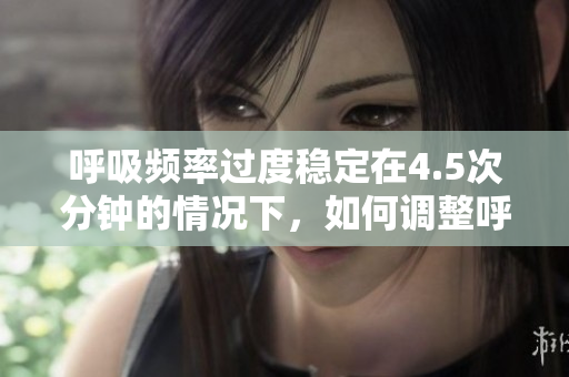 呼吸頻率過度穩(wěn)定在4.5次分鐘的情況下，如何調(diào)整呼吸節(jié)律？