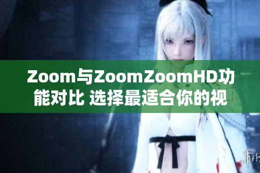 Zoom與ZoomZoomHD功能對比 選擇最適合你的視頻會議解決方案