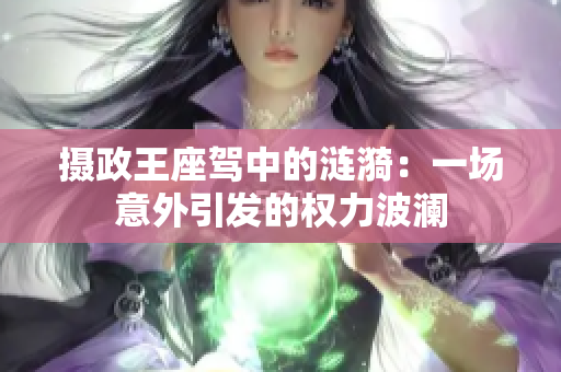 攝政王座駕中的漣漪：一場(chǎng)意外引發(fā)的權(quán)力波瀾