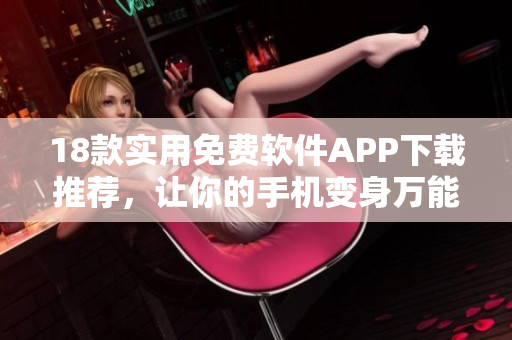 18款實(shí)用免費(fèi)軟件APP下載推薦，讓你的手機(jī)變身萬能工具盒