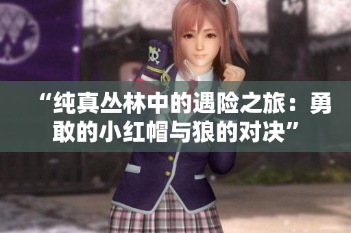 “純真叢林中的遇險(xiǎn)之旅：勇敢的小紅帽與狼的對決”