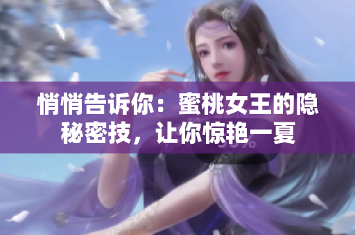 悄悄告訴你：蜜桃女王的隱秘密技，讓你驚艷一夏
