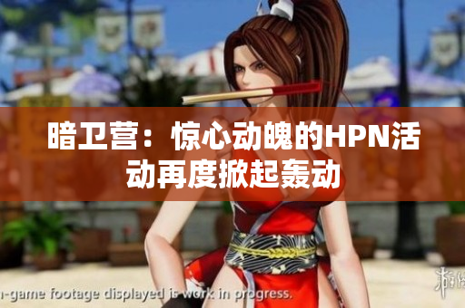 暗衛(wèi)營：驚心動魄的HPN活動再度掀起轟動