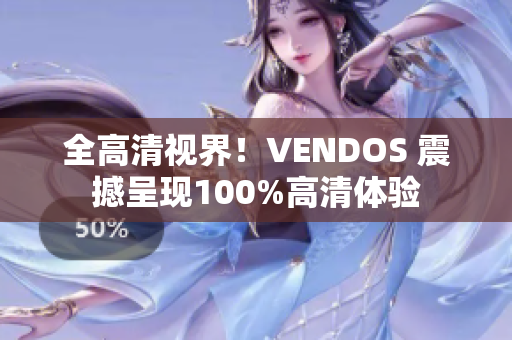 全高清視界！VENDOS 震撼呈現(xiàn)100%高清體驗