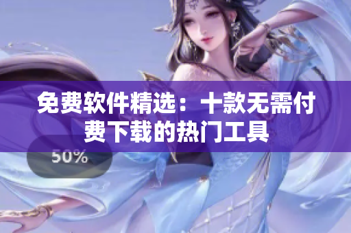 免費(fèi)軟件精選：十款無需付費(fèi)下載的熱門工具
