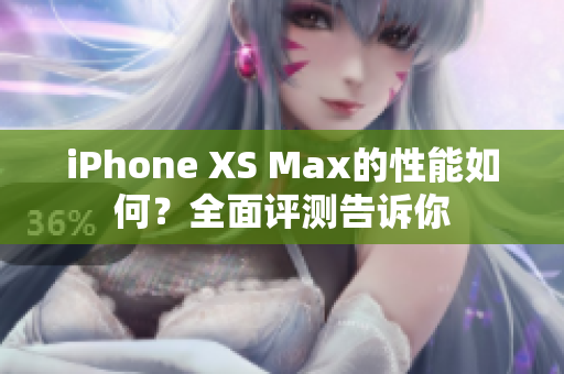 iPhone XS Max的性能如何？全面評測告訴你