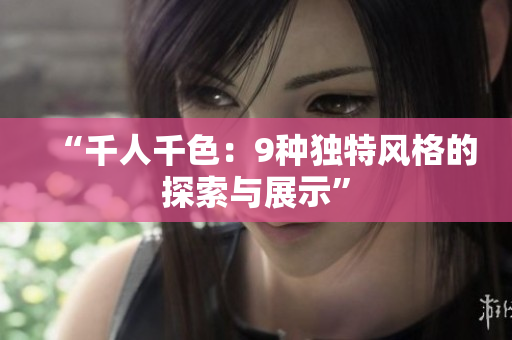 “千人千色：9種獨(dú)特風(fēng)格的探索與展示”