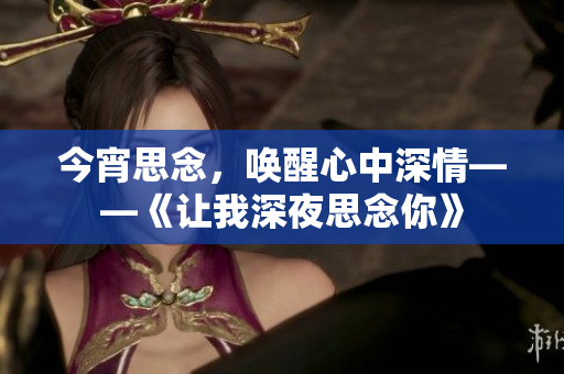今宵思念，喚醒心中深情——《讓我深夜思念你》