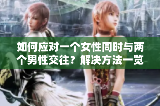 如何應(yīng)對一個女性同時與兩個男性交往？解決方法一覽