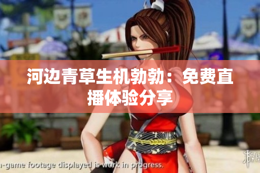 河邊青草生機(jī)勃勃：免費(fèi)直播體驗(yàn)分享