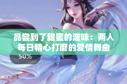 品嘗到了甜蜜的滋味：兩人每日精心打磨的愛情舞曲