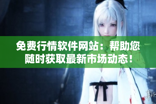 免費(fèi)行情軟件網(wǎng)站：幫助您隨時(shí)獲取最新市場(chǎng)動(dòng)態(tài)！