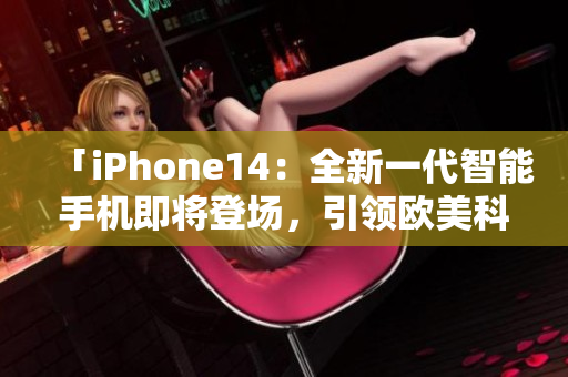 「iPhone14：全新一代智能手機(jī)即將登場(chǎng)，引領(lǐng)歐美科技潮流！」