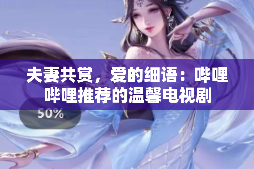 夫妻共賞，愛的細(xì)語：嗶哩嗶哩推薦的溫馨電視劇