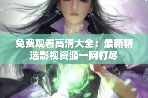 免費(fèi)觀看高清大全：最新精選影視資源一網(wǎng)打盡