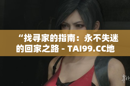 “找尋家的指南：永不失迷的回家之路 - TAI99.CC地址分享”