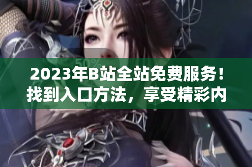 2023年B站全站免費(fèi)服務(wù)！找到入口方法，享受精彩內(nèi)容
