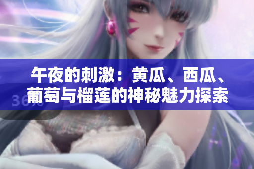 午夜的刺激：黃瓜、西瓜、葡萄與榴蓮的神秘魅力探索
