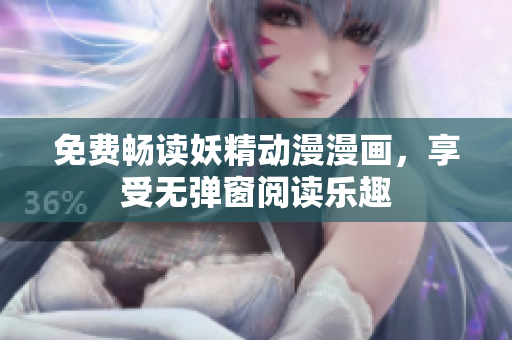免費(fèi)暢讀妖精動(dòng)漫漫畫，享受無彈窗閱讀樂趣