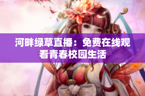 河畔綠草直播：免費(fèi)在線觀看青春校園生活