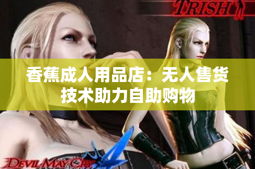 香蕉成人用品店：無人售貨技術(shù)助力自助購物