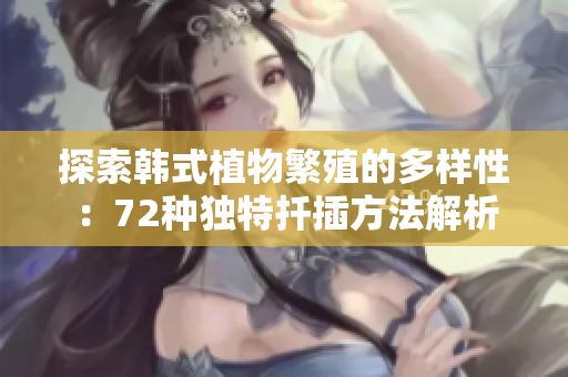 探索韓式植物繁殖的多樣性：72種獨特扦插方法解析