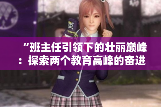 “班主任引領(lǐng)下的壯麗巔峰：探索兩個(gè)教育高峰的奮進(jìn)之路”