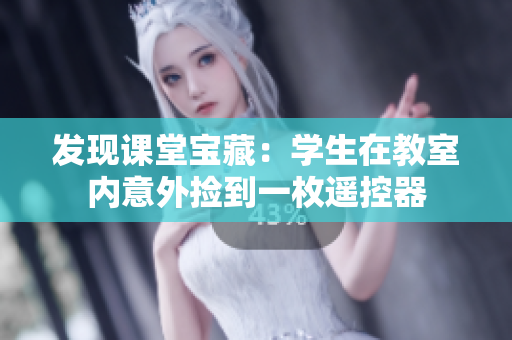發(fā)現(xiàn)課堂寶藏：學(xué)生在教室內(nèi)意外撿到一枚遙控器