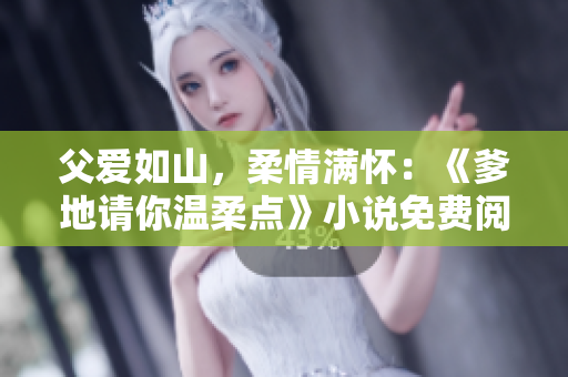 父愛如山，柔情滿懷：《爹地請你溫柔點》小說免費閱讀