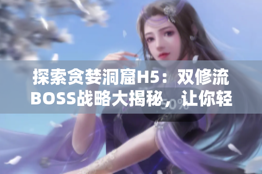 探索貪婪洞窟H5：雙修流BOSS戰(zhàn)略大揭秘，讓你輕松征服挑戰(zhàn)