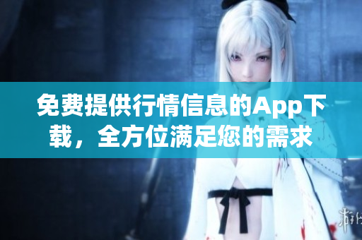 免費(fèi)提供行情信息的App下載，全方位滿足您的需求